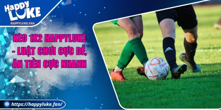 Kèo 1X2 Happyluke - Luật Chơi Cực Dễ, Ăn Tiền Cực Nhanh