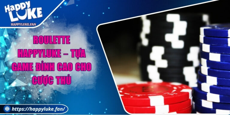 Roulette Happyluke – Tựa Game Đỉnh Cao Cho Cược Thủ