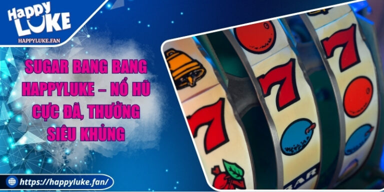 Sugar Bang Bang Happyluke – Nổ Hũ Cực Đã, Thưởng Siêu Khủng